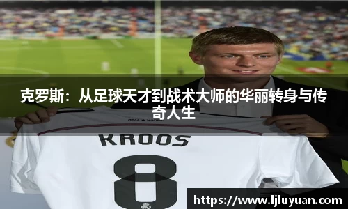 克罗斯：从足球天才到战术大师的华丽转身与传奇人生
