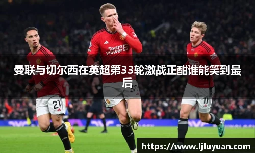 曼联与切尔西在英超第33轮激战正酣谁能笑到最后